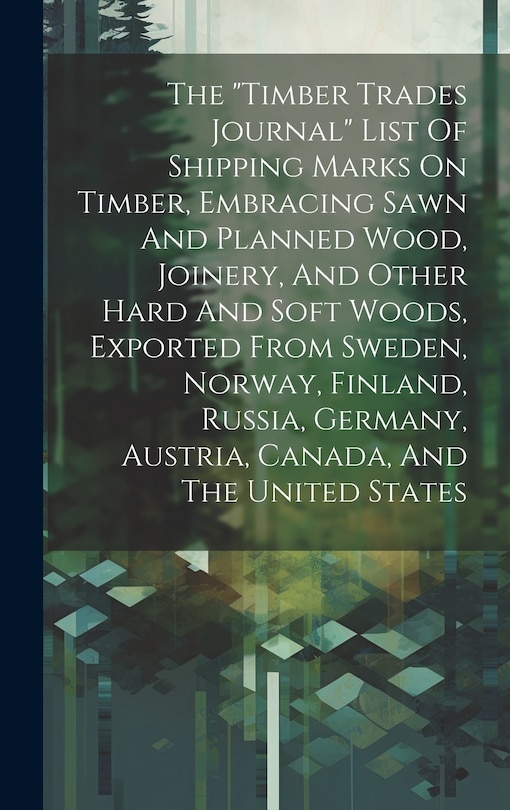 Front cover_The timber Trades Journal List Of Shipping Marks On Timber, Embracing Sawn And Planned Wood, Joinery, And Other Hard And Soft Woods, Exported From Sweden, Norway, Finland, Russia, Germany, Austria, Canada, And The United States