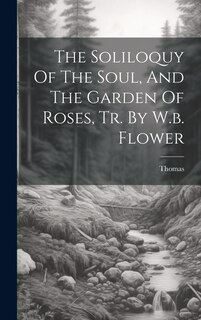 Front cover_The Soliloquy Of The Soul, And The Garden Of Roses, Tr. By W.b. Flower