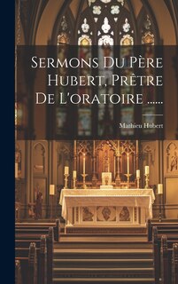 Couverture_Sermons Du Père Hubert, Prêtre De L'oratoire ......