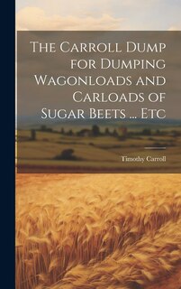 Front cover_The Carroll Dump for Dumping Wagonloads and Carloads of Sugar Beets ... Etc