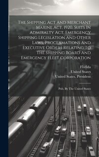 Front cover_The Shipping Act And Merchant Marine Act, 1920, Suits In Admiralty Act, Emergency Shipping Legislation And Other Laws, Proclamations And Executive Orders Relating To The Shipping Board And Emergency Fleet Corporation