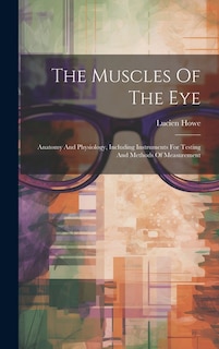 The Muscles Of The Eye: Anatomy And Physiology, Including Instruments For Testing And Methods Of Measurement