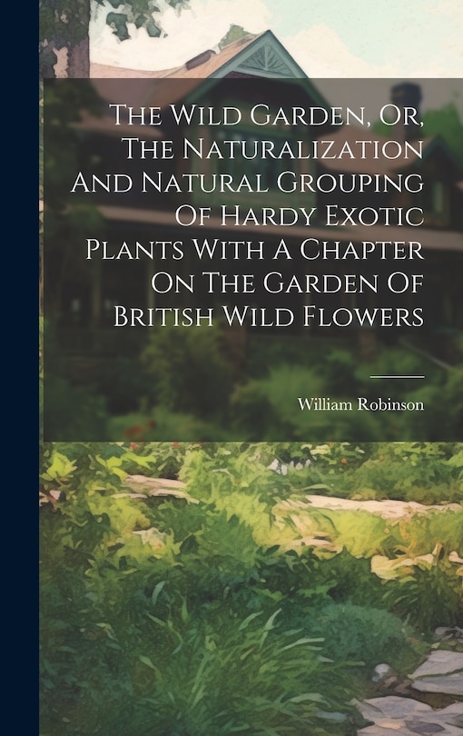 Front cover_The Wild Garden, Or, The Naturalization And Natural Grouping Of Hardy Exotic Plants With A Chapter On The Garden Of British Wild Flowers