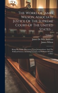 Front cover_The Works Of James Wilson, Associate Justice Of The Supreme Court Of The United States ...