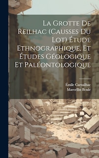 Couverture_La Grotte de Reilhac (causses du Lot) étude ethnographique, et études géologique et paléontologique