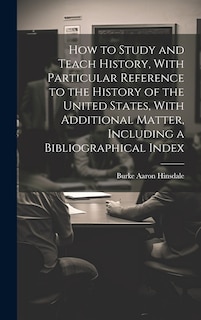 Front cover_How to Study and Teach History, With Particular Reference to the History of the United States, With Additional Matter, Including a Bibliographical Index