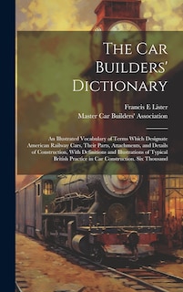 Front cover_The car Builders' Dictionary; an Illustrated Vocabulary of Terms Which Designate American Railway Cars, Their Parts, Attachments, and Details of Construction, With Definitions and Illustrations of Typical British Practice in car Construction. Six Thousand