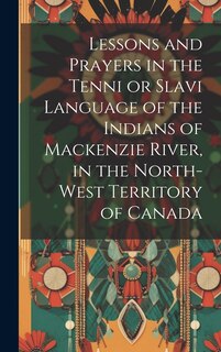 Front cover_Lessons and prayers in the Tenni or Slavi language of the Indians of Mackenzie River, in the North-West Territory of Canada