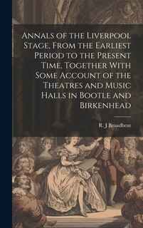 Front cover_Annals of the Liverpool Stage, From the Earliest Period to the Present Time, Together With Some Account of the Theatres and Music Halls in Bootle and Birkenhead