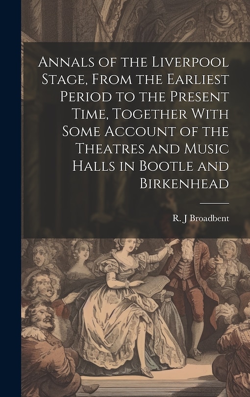 Front cover_Annals of the Liverpool Stage, From the Earliest Period to the Present Time, Together With Some Account of the Theatres and Music Halls in Bootle and Birkenhead
