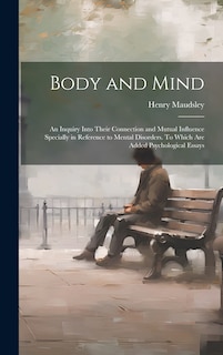 Couverture_Body and Mind; an Inquiry Into Their Connection and Mutual Influence Specially in Reference to Mental Disorders. To Which are Added Psychological Essays