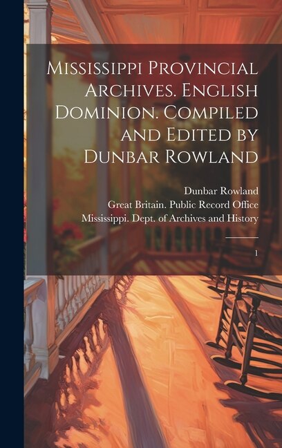 Mississippi Provincial Archives. English Dominion. Compiled and Edited by Dunbar Rowland: 1