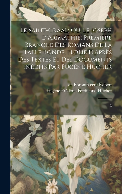 Front cover_Le Saint-Graal; ou, Le Joseph d'Arimathie; première branche des romans de la Table ronde, publié d'après des textes et des documents inédits par Eugène Hucher