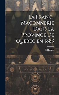 Couverture_La franc-maçonnerie dans la province de Québec en 1883