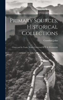 Primary Sources, Historical Collections: China and Its Trade, With a Foreword by T. S. Wentworth