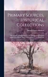 Primary Sources, Historical Collections: The Garden of Bright Waters; One Hundred and Twenty Asiatic Love Poems, With a Foreword by T. S. Wentworth