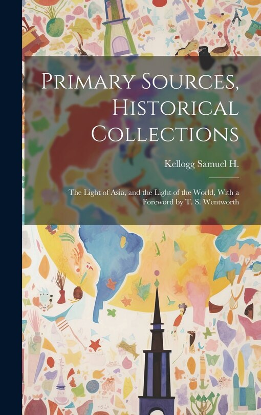 Primary Sources, Historical Collections: The Light of Asia, and the Light of the World, With a Foreword by T. S. Wentworth