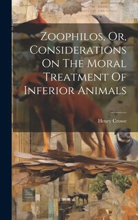 Front cover_Zoophilos, Or, Considerations On The Moral Treatment Of Inferior Animals