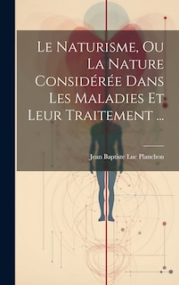 Front cover_Le Naturisme, Ou La Nature Considérée Dans Les Maladies Et Leur Traitement ...