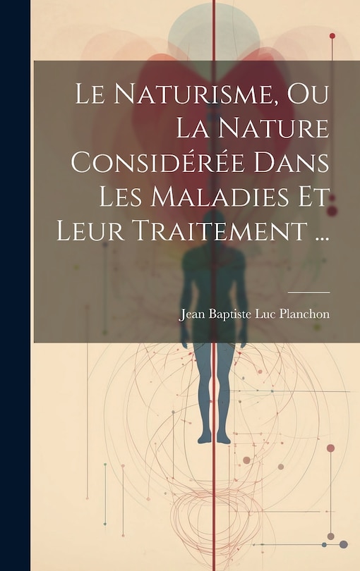 Front cover_Le Naturisme, Ou La Nature Considérée Dans Les Maladies Et Leur Traitement ...