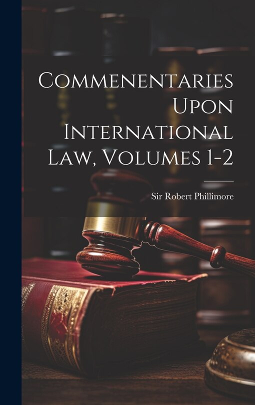 Front cover_Commenentaries Upon International Law, Volumes 1-2