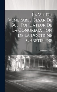 Front cover_La Vie Du Venerable Cesar De Bus, Fondateur De La Congregation De La Doctrine Chrétienne