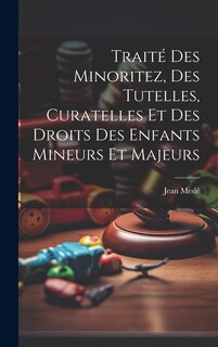 Front cover_Traité Des Minoritez, Des Tutelles, Curatelles Et Des Droits Des Enfants Mineurs Et Majeurs