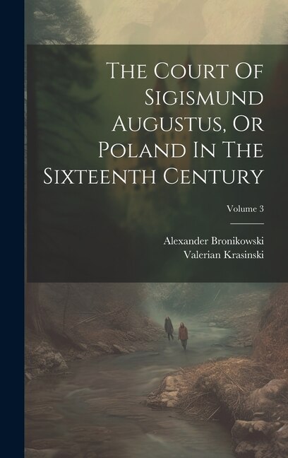 Front cover_The Court Of Sigismund Augustus, Or Poland In The Sixteenth Century; Volume 3