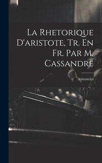 Front cover_La Rhetorique D'aristote, Tr. En Fr. Par M. Cassandre