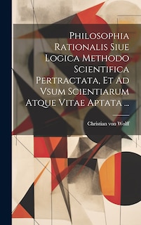 Front cover_Philosophia Rationalis Siue Logica Methodo Scientifica Pertractata, Et Ad Vsum Scientiarum Atque Vitae Aptata ...