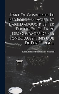 Couverture_L'art De Convertir Le Fer Forgé En Acier, Et L'art D'adoucir Le Fer Fondu Ou De Faire Des Ouvrages De Fer Fondu Aussi Finis Que De Fer Forgé ...