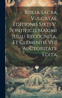 Biblia Sacra Vulgatae Editionis Sixti V. Pontificis Maximi Jussu Recognita, Et Clementis Viii Auctoritate Edita