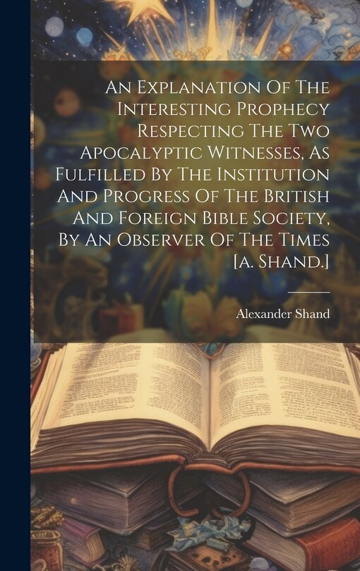 Couverture_An Explanation Of The Interesting Prophecy Respecting The Two Apocalyptic Witnesses, As Fulfilled By The Institution And Progress Of The British And Foreign Bible Society, By An Observer Of The Times [a. Shand.]