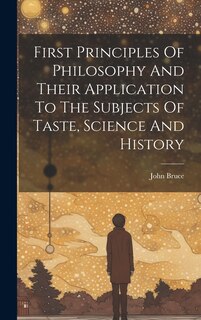 Front cover_First Principles Of Philosophy And Their Application To The Subjects Of Taste, Science And History