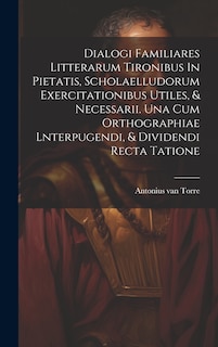 Front cover_Dialogi Familiares Litterarum Tironibus In Pietatis, Scholaelludorum Exercitationibus Utiles, & Necessarii. Una Cum Orthographiae Lnterpugendi, & Dividendi Recta Tatione