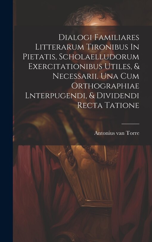 Front cover_Dialogi Familiares Litterarum Tironibus In Pietatis, Scholaelludorum Exercitationibus Utiles, & Necessarii. Una Cum Orthographiae Lnterpugendi, & Dividendi Recta Tatione