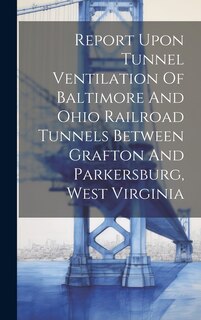 Couverture_Report Upon Tunnel Ventilation Of Baltimore And Ohio Railroad Tunnels Between Grafton And Parkersburg, West Virginia