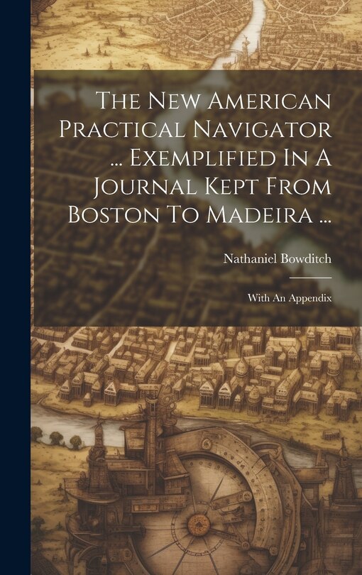 Front cover_The New American Practical Navigator ... Exemplified In A Journal Kept From Boston To Madeira ...