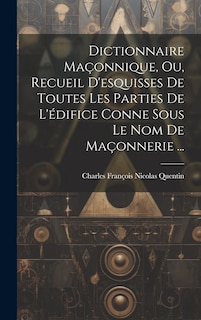 Couverture_Dictionnaire Maçonnique, Ou, Recueil D'esquisses De Toutes Les Parties De L'édifice Conne Sous Le Nom De Maçonnerie ...