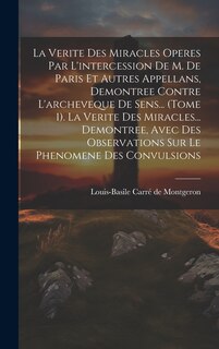 Couverture_La Verite Des Miracles Operes Par L'intercession De M. De Paris Et Autres Appellans, Demontree Contre L'archeveque De Sens... (tome 1). La Verite Des Miracles... Demontree, Avec Des Observations Sur Le Phenomene Des Convulsions