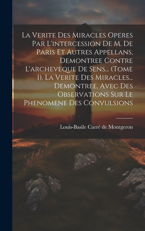 Couverture_La Verite Des Miracles Operes Par L'intercession De M. De Paris Et Autres Appellans, Demontree Contre L'archeveque De Sens... (tome 1). La Verite Des Miracles... Demontree, Avec Des Observations Sur Le Phenomene Des Convulsions