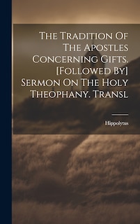 Front cover_The Tradition Of The Apostles Concerning Gifts. [followed By] Sermon On The Holy Theophany. Transl