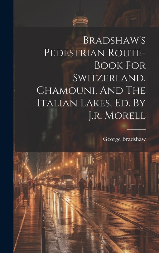 Couverture_Bradshaw's Pedestrian Route-book For Switzerland, Chamouni, And The Italian Lakes, Ed. By J.r. Morell