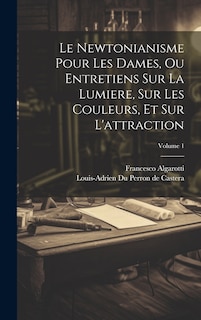 Front cover_Le Newtonianisme Pour Les Dames, Ou Entretiens Sur La Lumiere, Sur Les Couleurs, Et Sur L'attraction; Volume 1