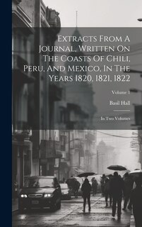 Front cover_Extracts From A Journal, Written On The Coasts Of Chili, Peru, And Mexico, In The Years 1820, 1821, 1822