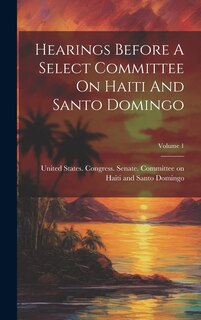 Couverture_Hearings Before A Select Committee On Haiti And Santo Domingo; Volume 1