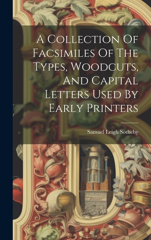Front cover_A Collection Of Facsimiles Of The Types, Woodcuts, And Capital Letters Used By Early Printers