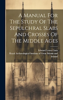 Couverture_A Manual For The Study Of The Sepulchral Slabs And Crosses Of The Middle Ages