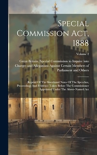 Special Commission Act, 1888: Reprint Of The Shrothand Notes Of The Speeches, Proceedings And Evidence Taken Before The Commissioner Appointed Under The Above-named Act; Volume 2