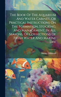 Front cover_The Book Of The Aquarium And Water Cabinet, Or Practical Instructions On The Formation, Stocking, And Management, In All Seasons, Of Collections Of Fresh Water And Marine Life